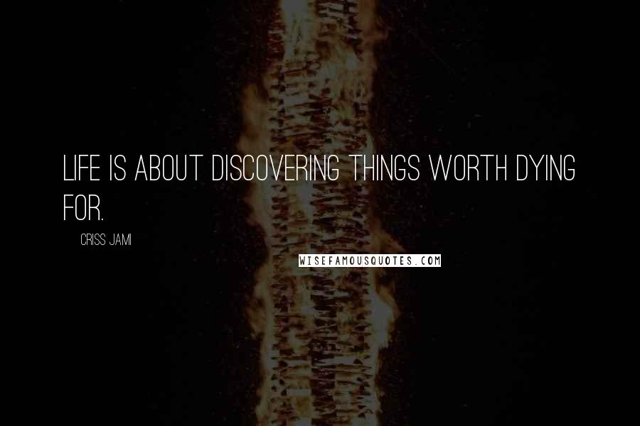 Criss Jami Quotes: Life is about discovering things worth dying for.