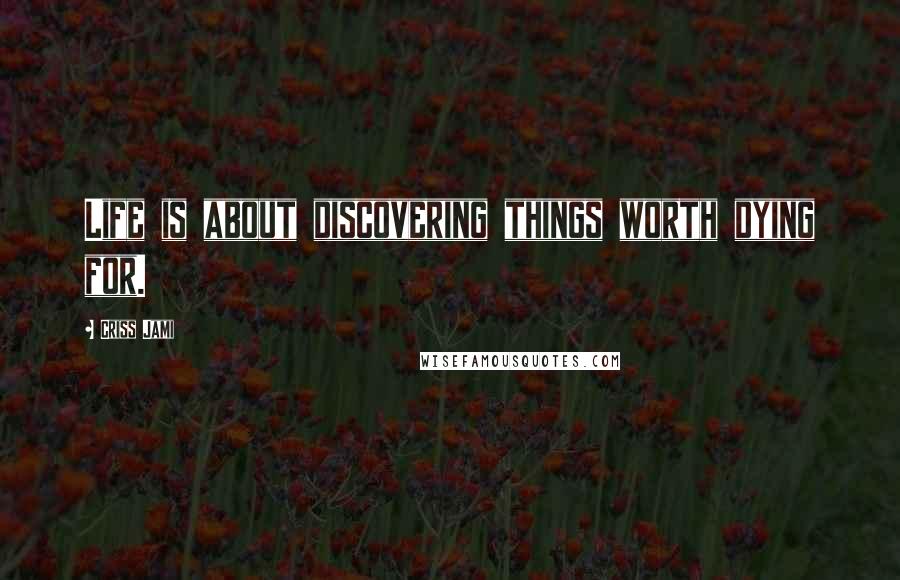 Criss Jami Quotes: Life is about discovering things worth dying for.