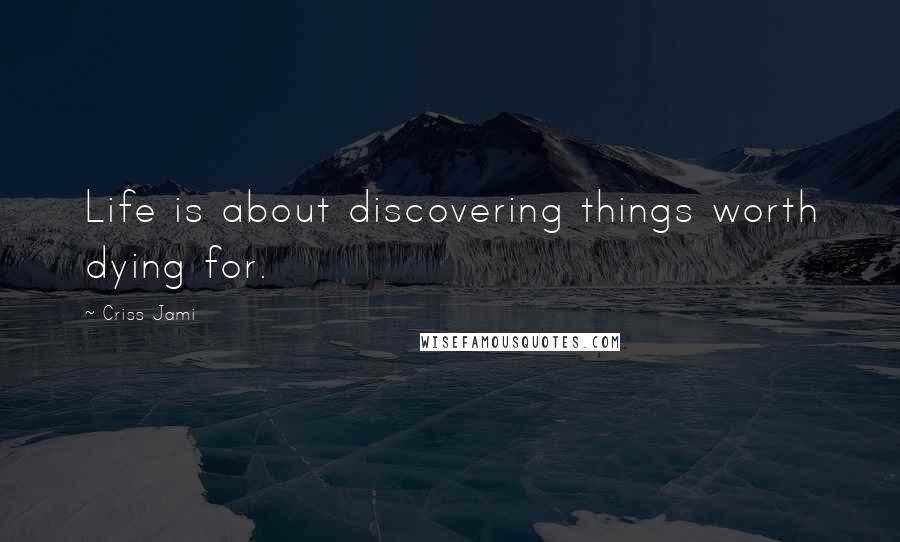 Criss Jami Quotes: Life is about discovering things worth dying for.