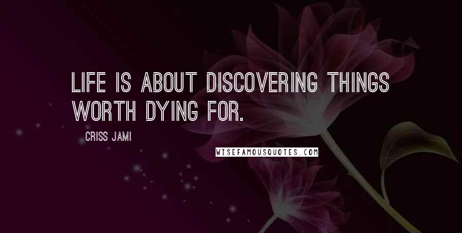 Criss Jami Quotes: Life is about discovering things worth dying for.