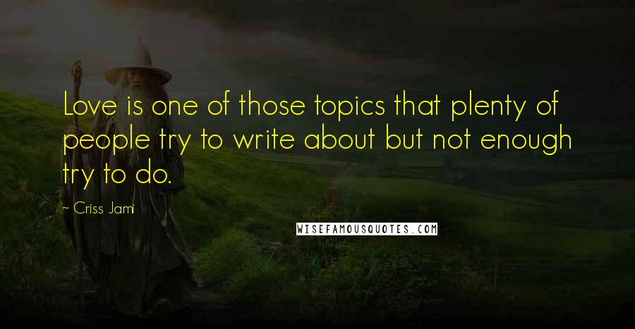 Criss Jami Quotes: Love is one of those topics that plenty of people try to write about but not enough try to do.