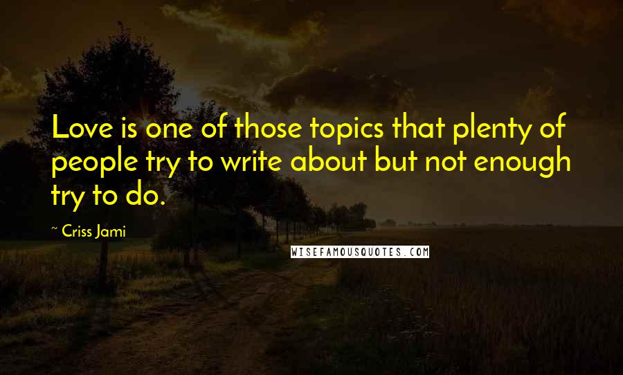 Criss Jami Quotes: Love is one of those topics that plenty of people try to write about but not enough try to do.