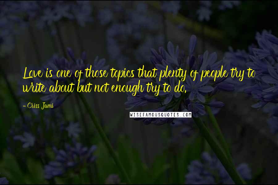 Criss Jami Quotes: Love is one of those topics that plenty of people try to write about but not enough try to do.