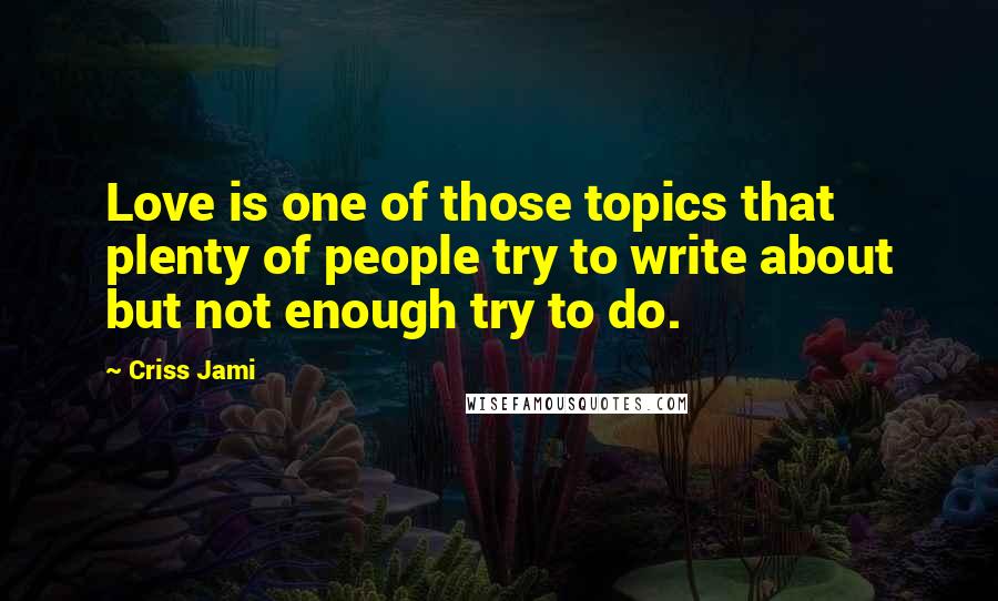 Criss Jami Quotes: Love is one of those topics that plenty of people try to write about but not enough try to do.