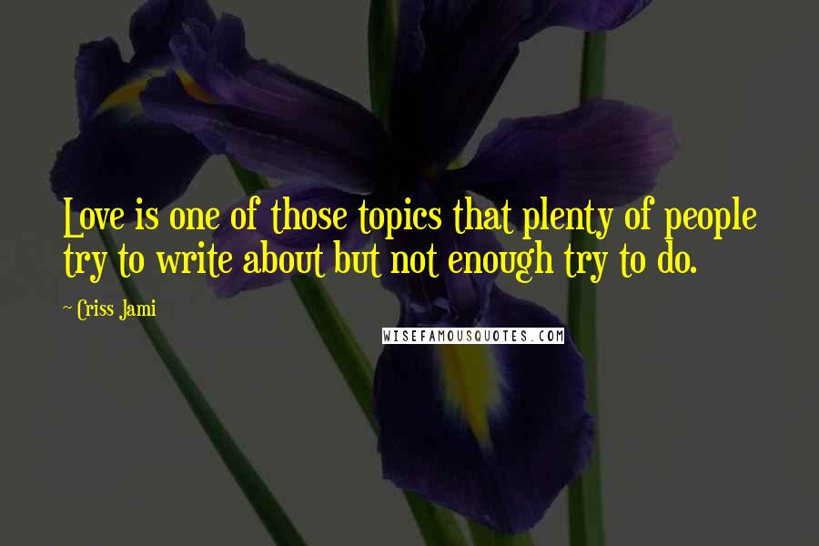 Criss Jami Quotes: Love is one of those topics that plenty of people try to write about but not enough try to do.