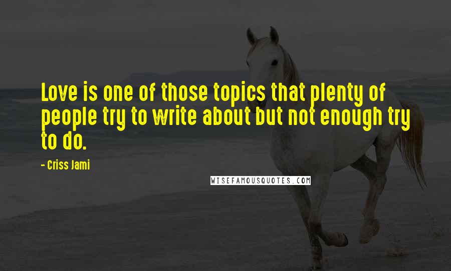 Criss Jami Quotes: Love is one of those topics that plenty of people try to write about but not enough try to do.