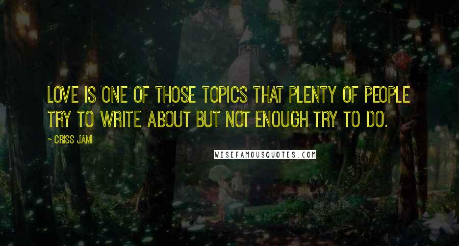 Criss Jami Quotes: Love is one of those topics that plenty of people try to write about but not enough try to do.