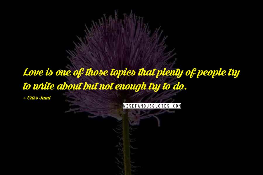 Criss Jami Quotes: Love is one of those topics that plenty of people try to write about but not enough try to do.