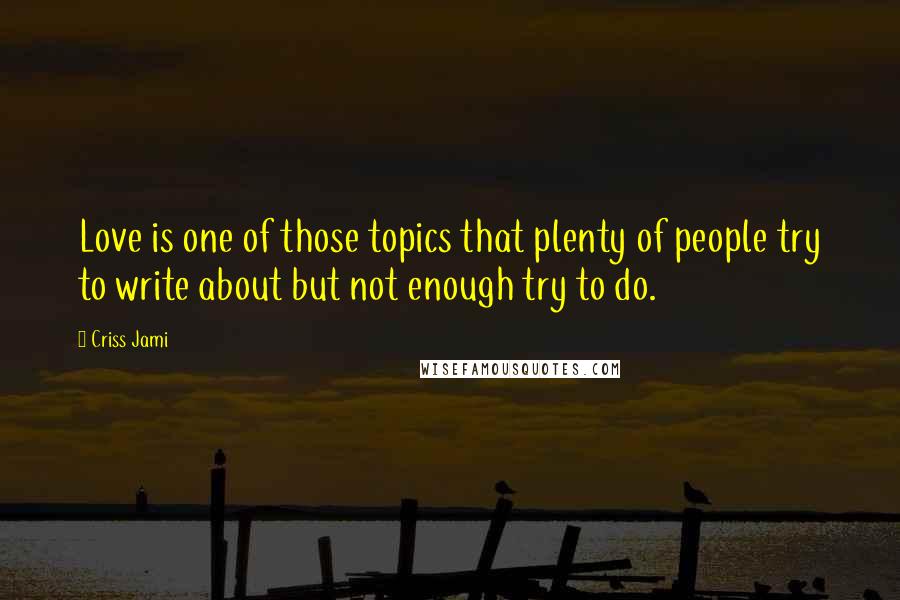 Criss Jami Quotes: Love is one of those topics that plenty of people try to write about but not enough try to do.