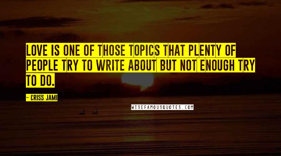 Criss Jami Quotes: Love is one of those topics that plenty of people try to write about but not enough try to do.