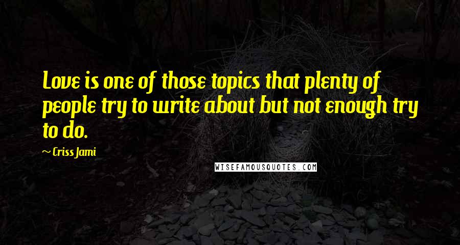 Criss Jami Quotes: Love is one of those topics that plenty of people try to write about but not enough try to do.