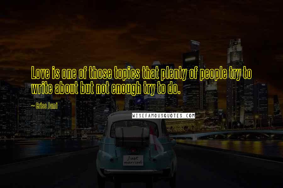 Criss Jami Quotes: Love is one of those topics that plenty of people try to write about but not enough try to do.
