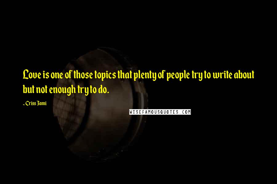 Criss Jami Quotes: Love is one of those topics that plenty of people try to write about but not enough try to do.