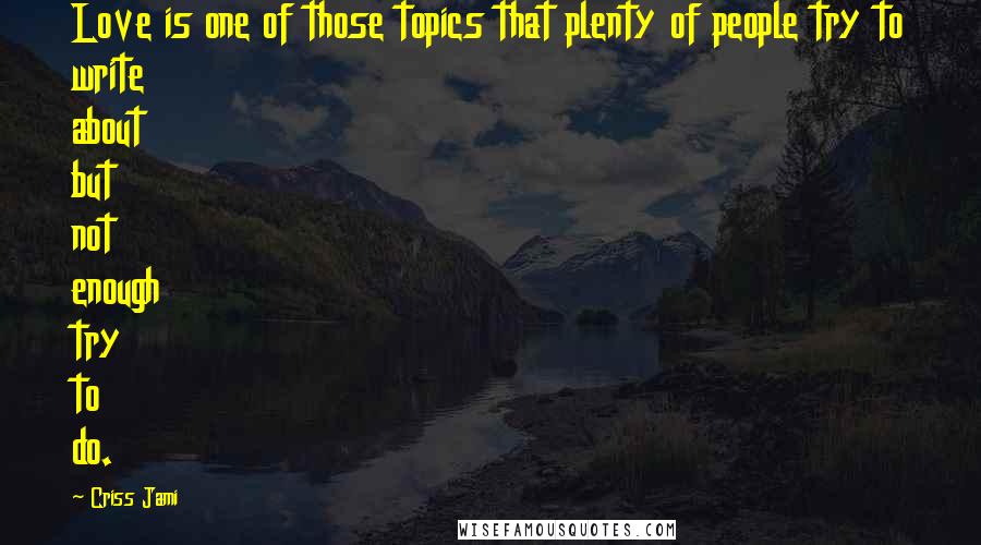 Criss Jami Quotes: Love is one of those topics that plenty of people try to write about but not enough try to do.