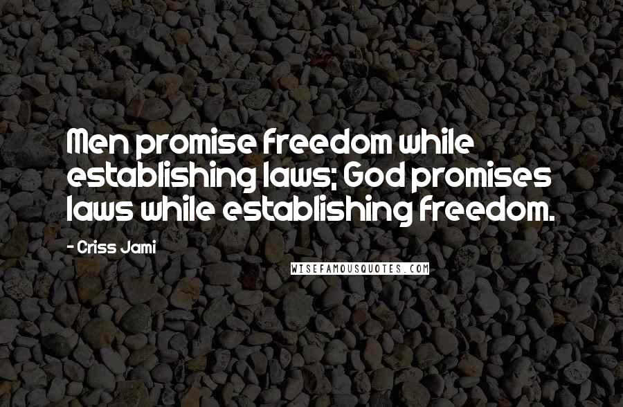 Criss Jami Quotes: Men promise freedom while establishing laws; God promises laws while establishing freedom.