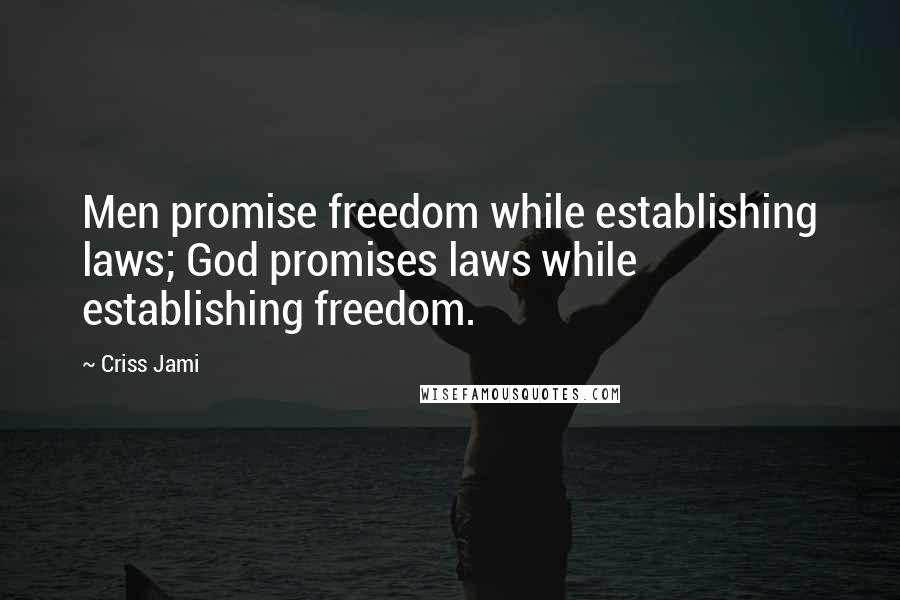 Criss Jami Quotes: Men promise freedom while establishing laws; God promises laws while establishing freedom.