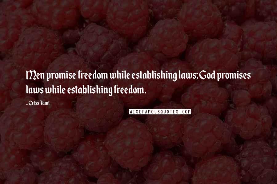 Criss Jami Quotes: Men promise freedom while establishing laws; God promises laws while establishing freedom.