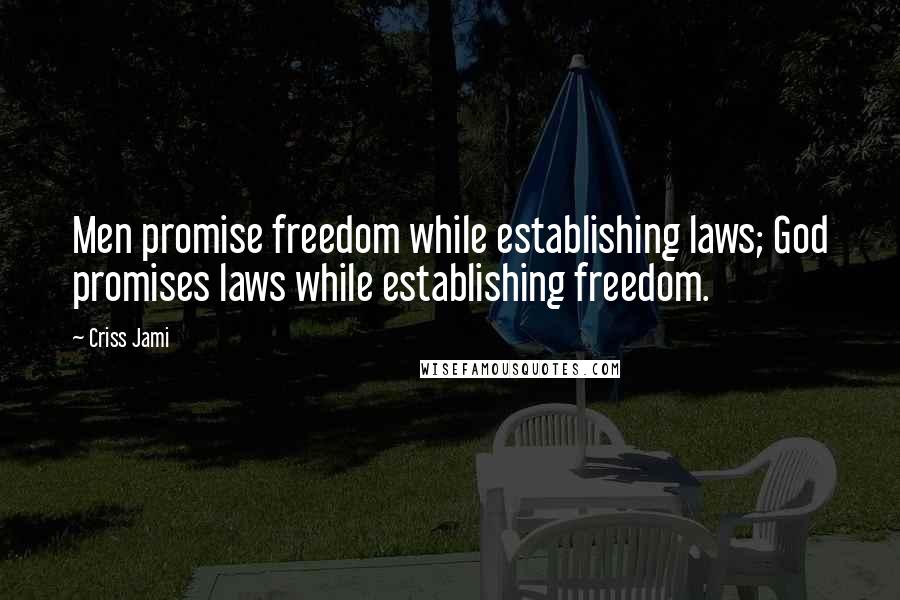 Criss Jami Quotes: Men promise freedom while establishing laws; God promises laws while establishing freedom.