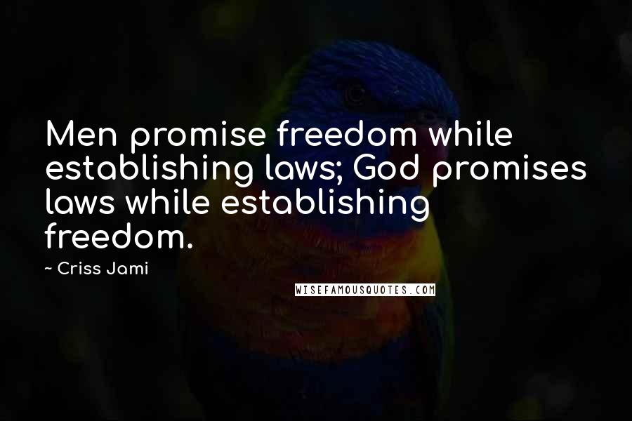 Criss Jami Quotes: Men promise freedom while establishing laws; God promises laws while establishing freedom.