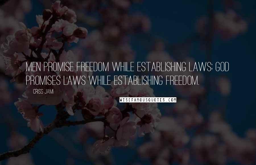 Criss Jami Quotes: Men promise freedom while establishing laws; God promises laws while establishing freedom.