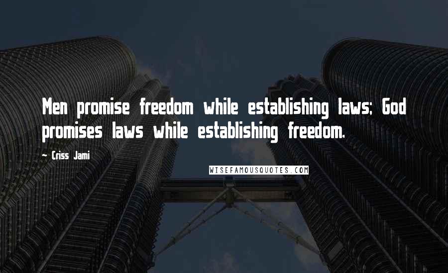 Criss Jami Quotes: Men promise freedom while establishing laws; God promises laws while establishing freedom.