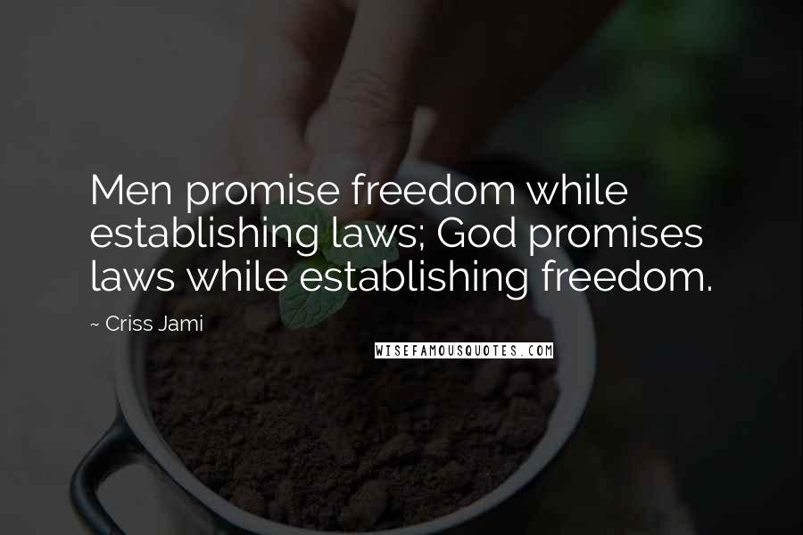 Criss Jami Quotes: Men promise freedom while establishing laws; God promises laws while establishing freedom.