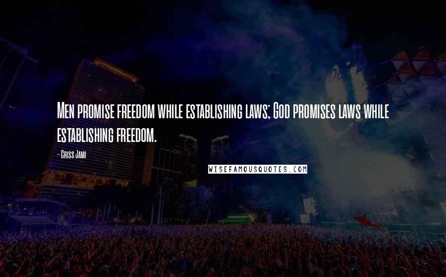 Criss Jami Quotes: Men promise freedom while establishing laws; God promises laws while establishing freedom.