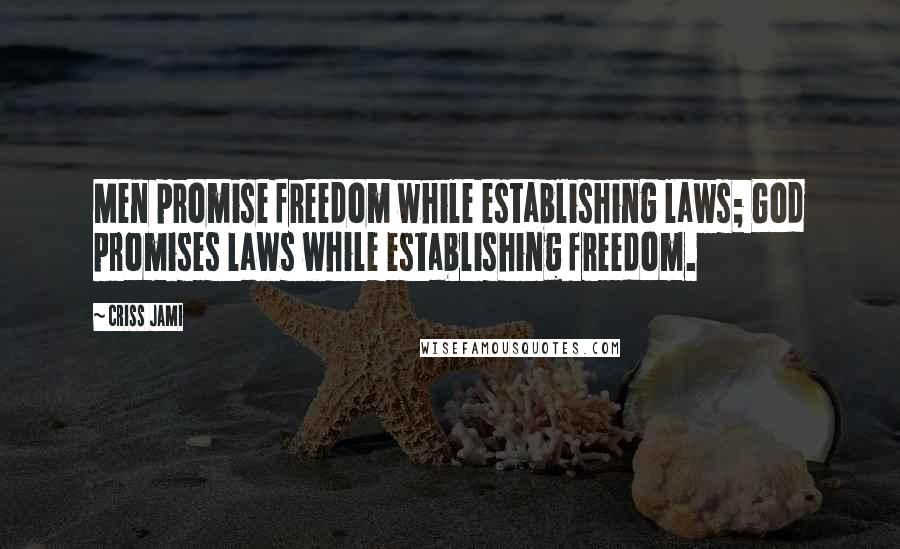 Criss Jami Quotes: Men promise freedom while establishing laws; God promises laws while establishing freedom.