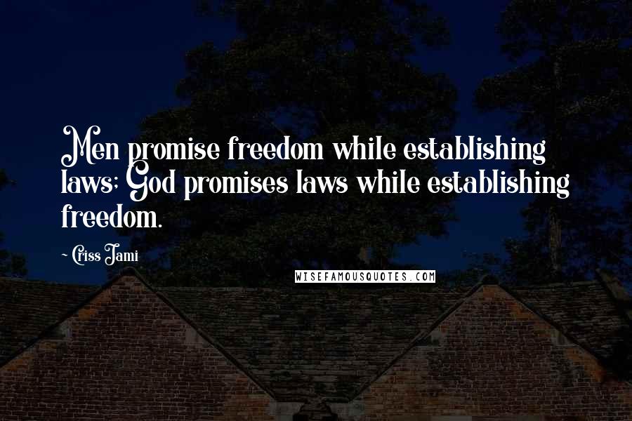Criss Jami Quotes: Men promise freedom while establishing laws; God promises laws while establishing freedom.