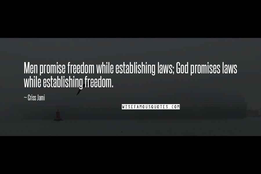 Criss Jami Quotes: Men promise freedom while establishing laws; God promises laws while establishing freedom.