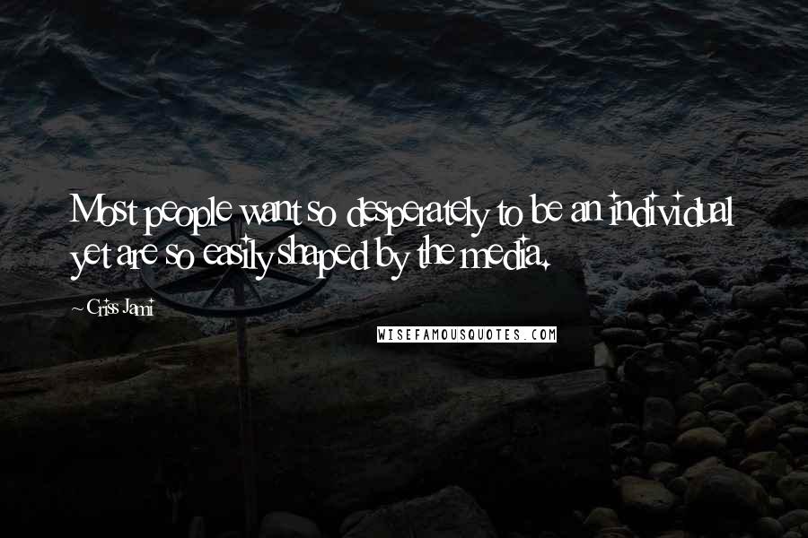 Criss Jami Quotes: Most people want so desperately to be an individual yet are so easily shaped by the media.