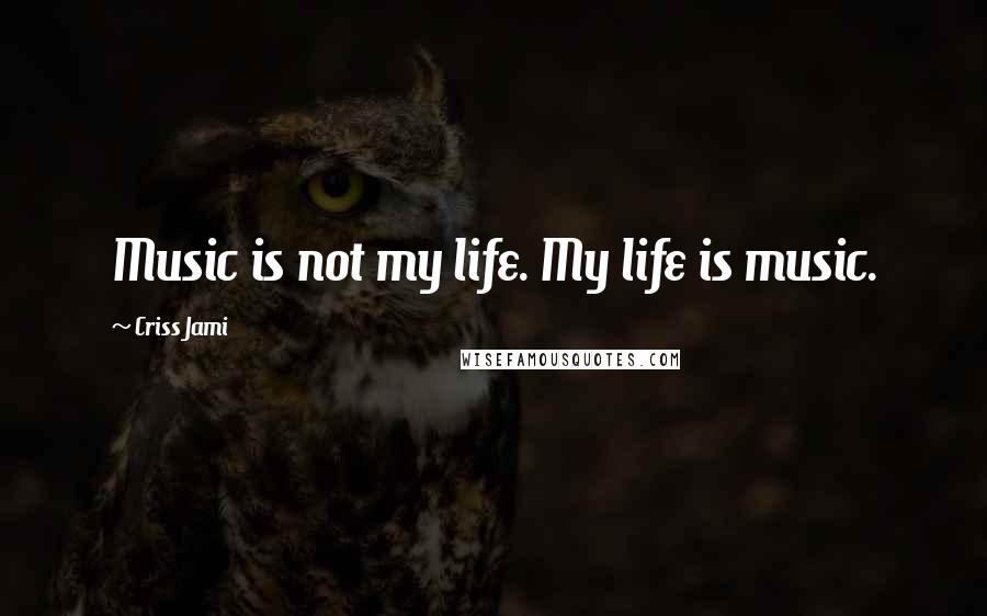 Criss Jami Quotes: Music is not my life. My life is music.