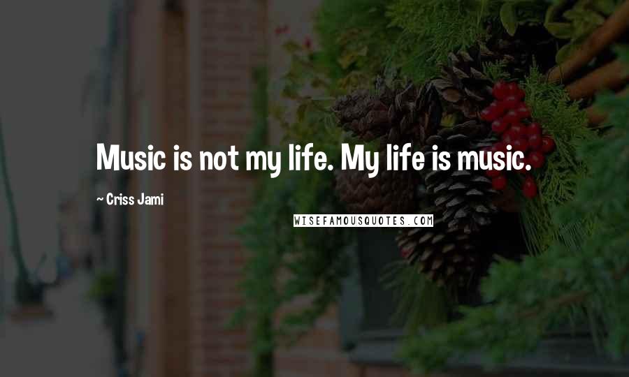 Criss Jami Quotes: Music is not my life. My life is music.