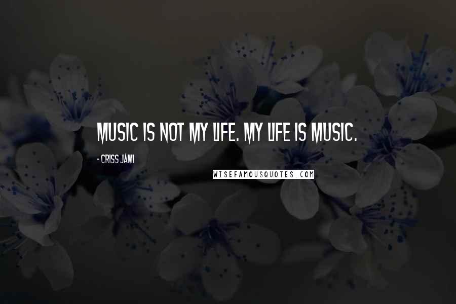 Criss Jami Quotes: Music is not my life. My life is music.