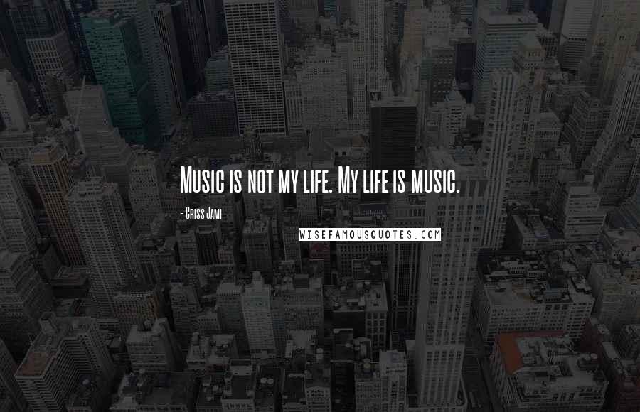 Criss Jami Quotes: Music is not my life. My life is music.