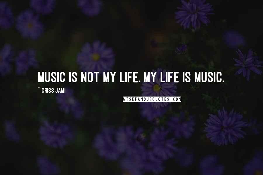 Criss Jami Quotes: Music is not my life. My life is music.