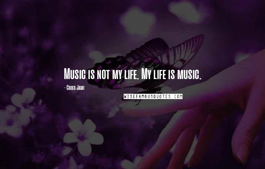 Criss Jami Quotes: Music is not my life. My life is music.