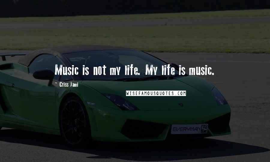Criss Jami Quotes: Music is not my life. My life is music.