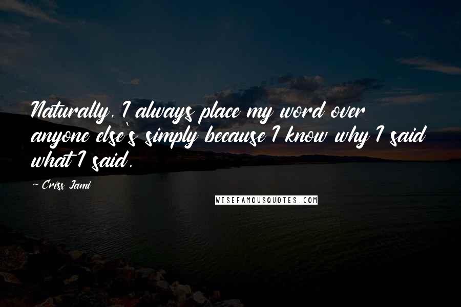 Criss Jami Quotes: Naturally, I always place my word over anyone else's simply because I know why I said what I said.