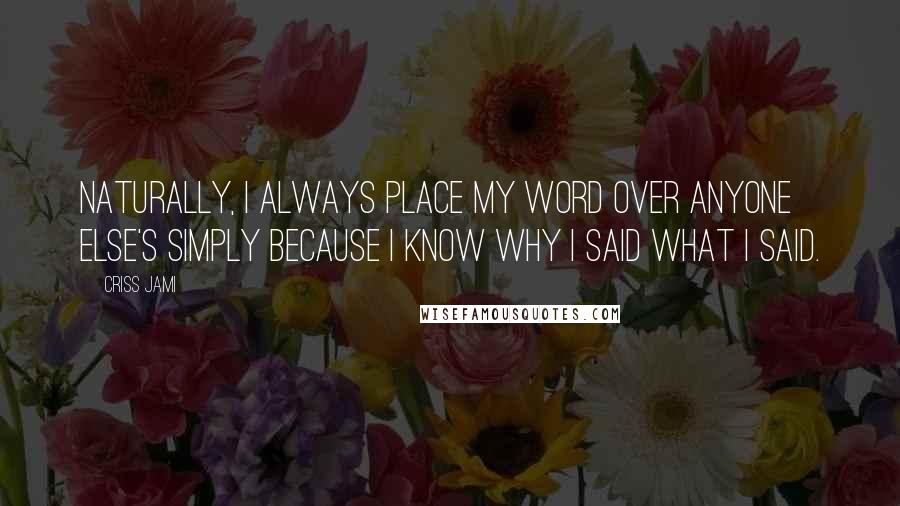 Criss Jami Quotes: Naturally, I always place my word over anyone else's simply because I know why I said what I said.