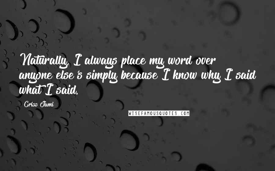 Criss Jami Quotes: Naturally, I always place my word over anyone else's simply because I know why I said what I said.