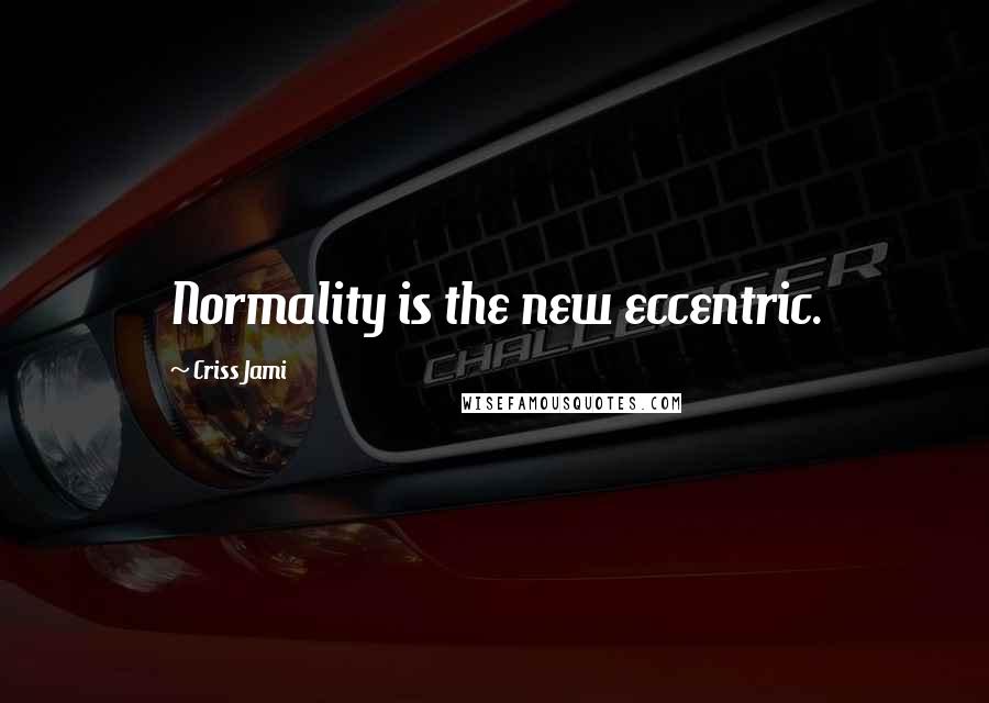 Criss Jami Quotes: Normality is the new eccentric.