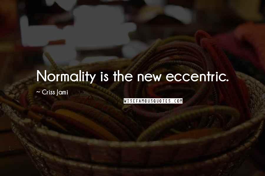 Criss Jami Quotes: Normality is the new eccentric.