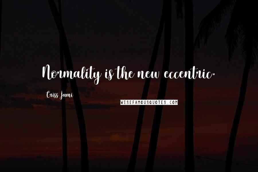 Criss Jami Quotes: Normality is the new eccentric.