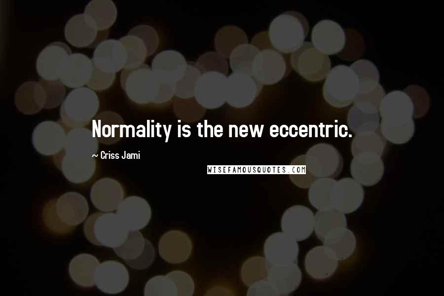 Criss Jami Quotes: Normality is the new eccentric.