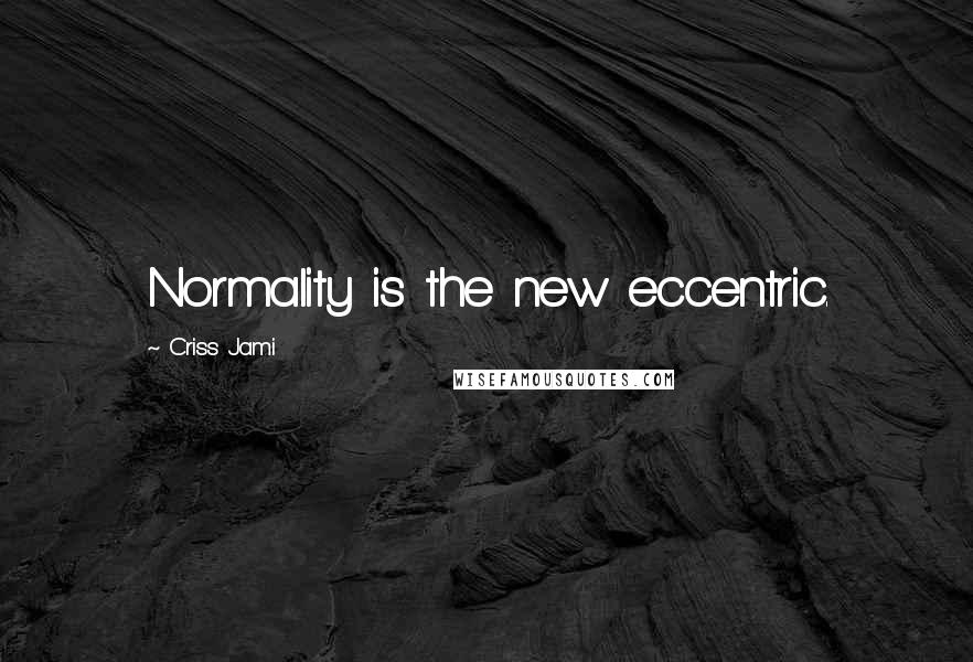 Criss Jami Quotes: Normality is the new eccentric.