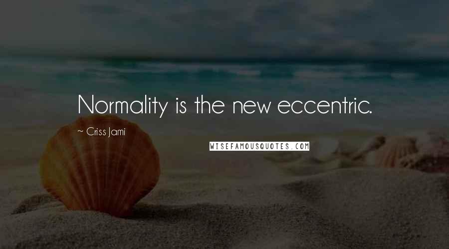 Criss Jami Quotes: Normality is the new eccentric.