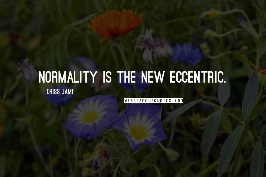 Criss Jami Quotes: Normality is the new eccentric.