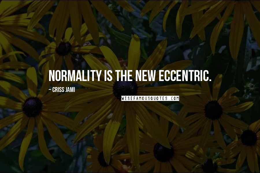 Criss Jami Quotes: Normality is the new eccentric.