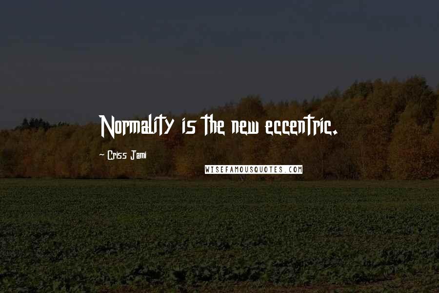 Criss Jami Quotes: Normality is the new eccentric.